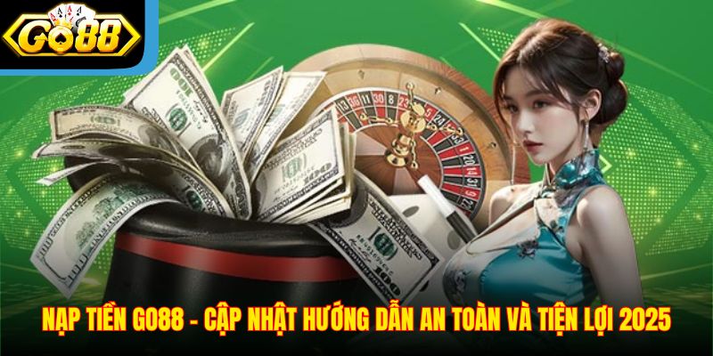 Nạp Tiền Go88 - Cập Nhật Hướng Dẫn An Toàn Và Tiện Lợi 2025