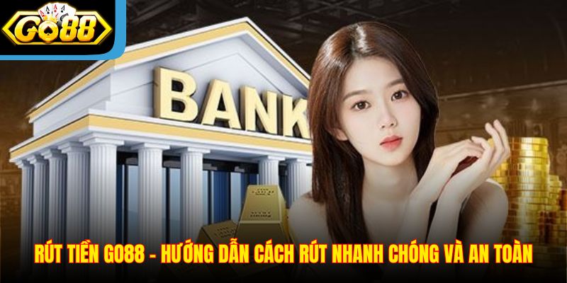 Rút Tiền Go88 - Hướng Dẫn Cách Rút Nhanh Chóng Và An Toàn